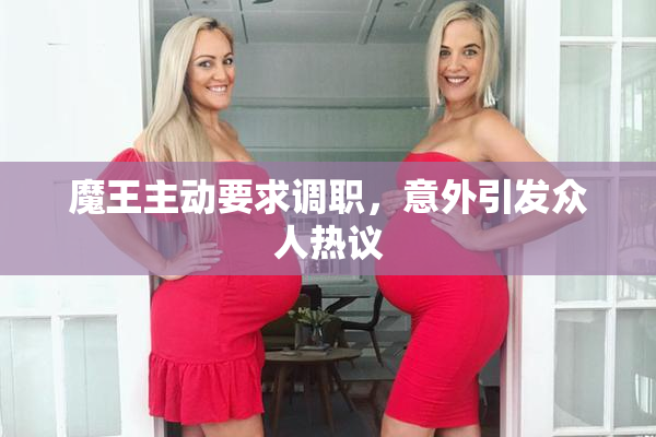 魔王主动要求调职，意外引发众人热议
