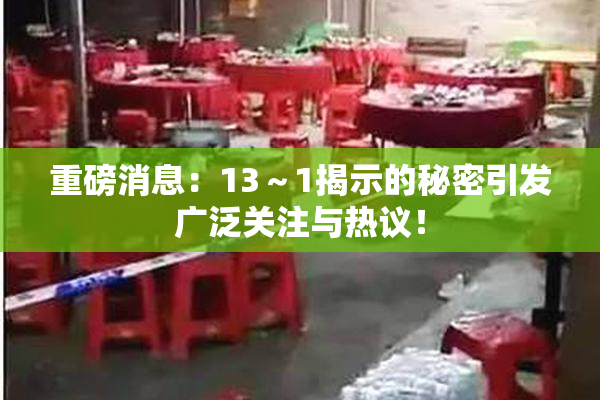 重磅消息：13～1揭示的秘密引发广泛关注与热议！