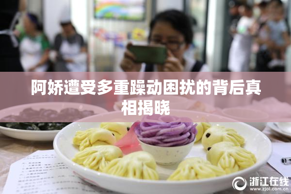 阿娇遭受多重躁动困扰的背后真相揭晓