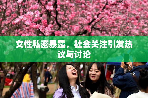女性私密暴露，社会关注引发热议与讨论