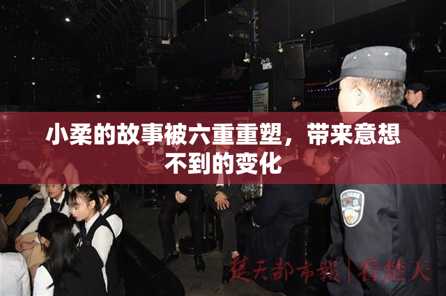 小柔的故事被六重重塑，带来意想不到的变化