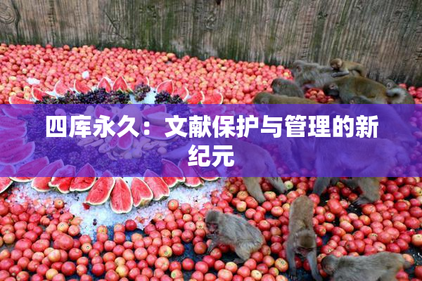 四库永久：文献保护与管理的新纪元