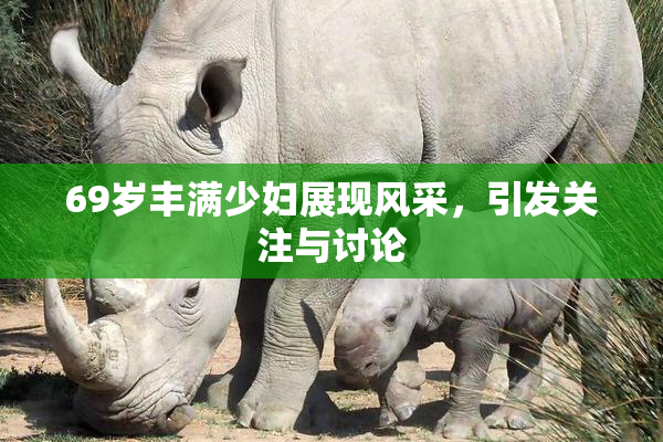 69岁丰满少妇展现风采，引发关注与讨论