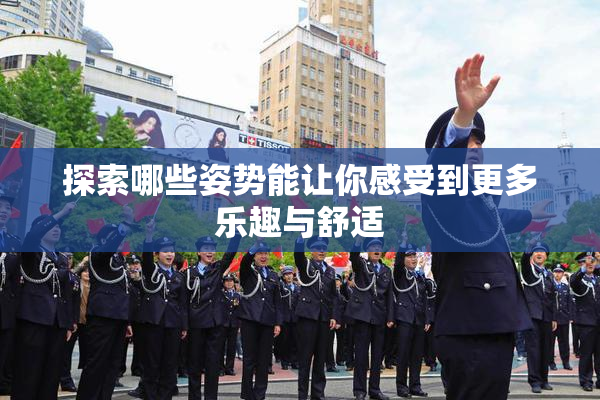 探索哪些姿势能让你感受到更多乐趣与舒适