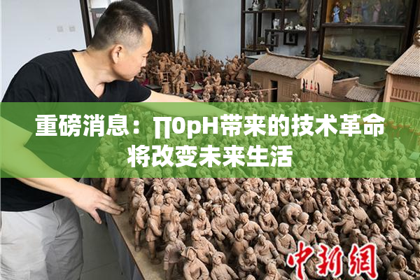 重磅消息：∏0pH带来的技术革命将改变未来生活