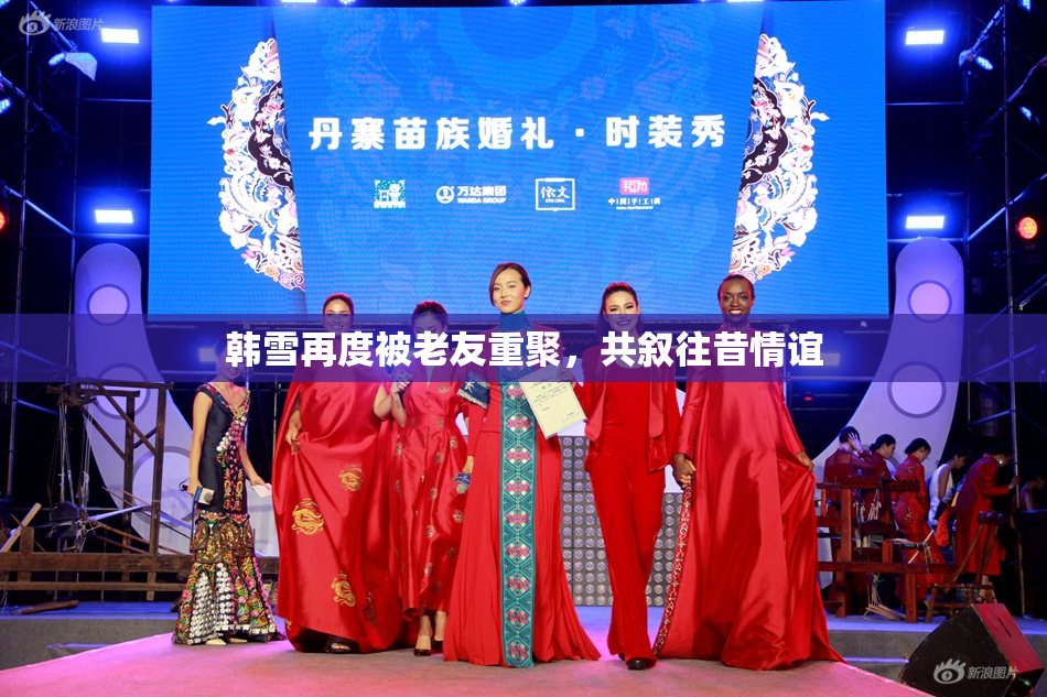 韩雪再度被老友重聚，共叙往昔情谊
