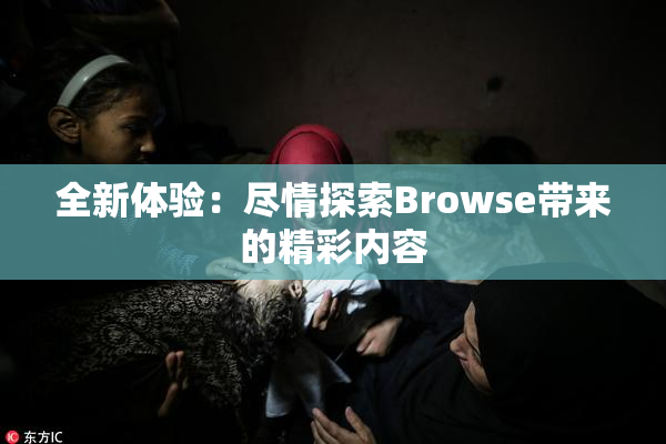 全新体验：尽情探索Browse带来的精彩内容