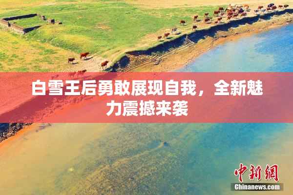 白雪王后勇敢展现自我，全新魅力震撼来袭