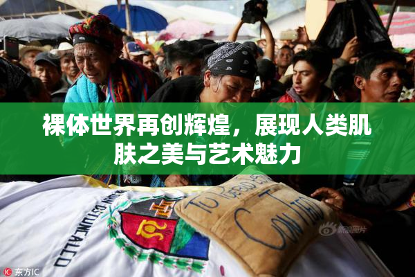 裸体世界再创辉煌，展现人类肌肤之美与艺术魅力