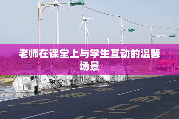 老师在课堂上与学生互动的温馨场景