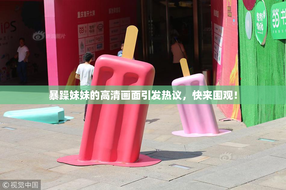 暴躁妹妹的高清画面引发热议，快来围观！