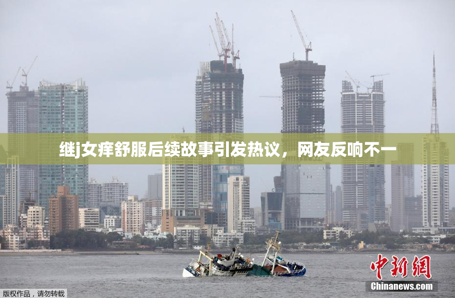 继j女痒舒服后续故事引发热议，网友反响不一