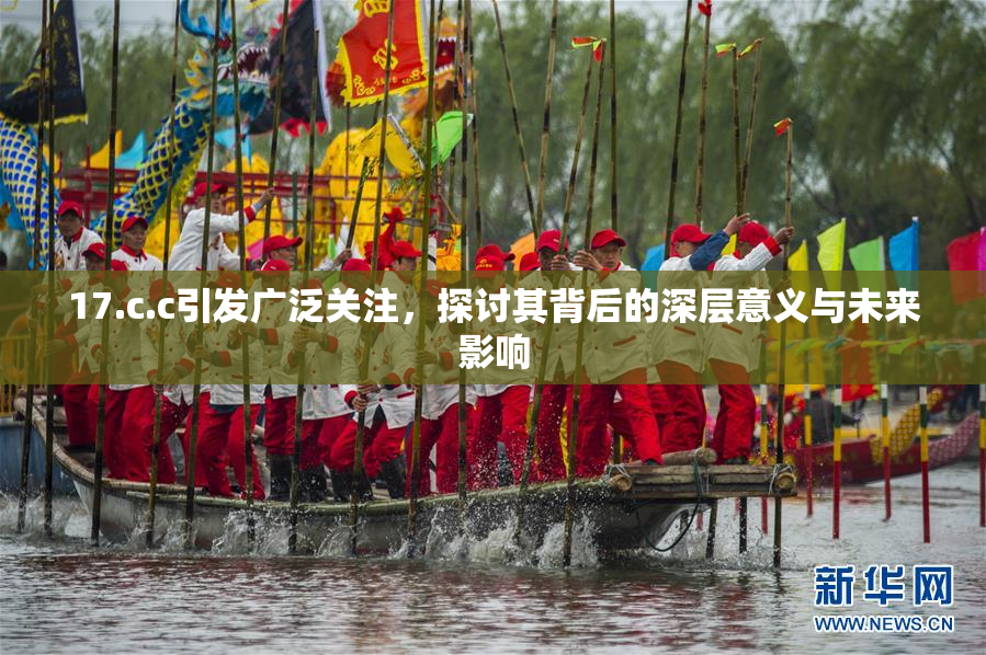17.c.c引发广泛关注，探讨其背后的深层意义与未来影响