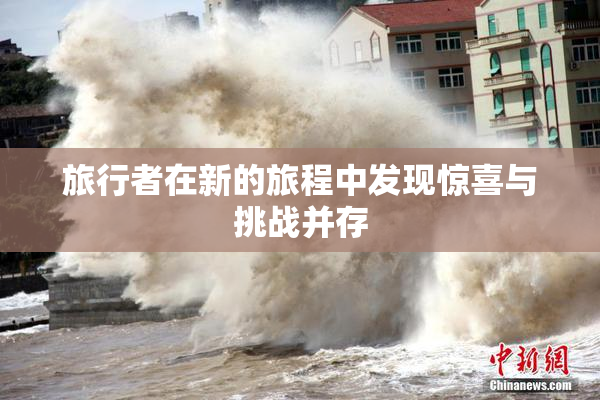 旅行者在新的旅程中发现惊喜与挑战并存