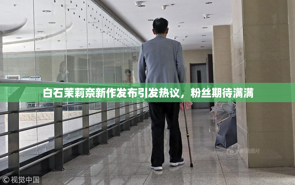 白石茉莉奈新作发布引发热议，粉丝期待满满