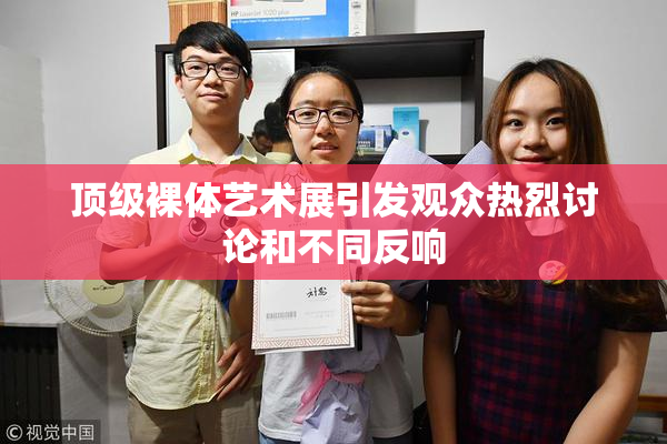 顶级裸体艺术展引发观众热烈讨论和不同反响