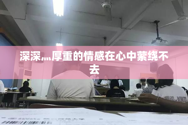 深深灬厚重的情感在心中萦绕不去