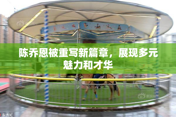 陈乔恩被重写新篇章，展现多元魅力和才华