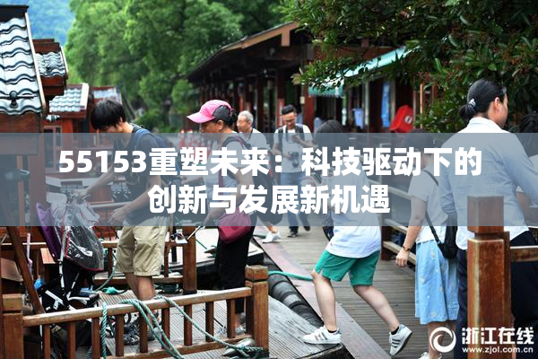 55153重塑未来：科技驱动下的创新与发展新机遇