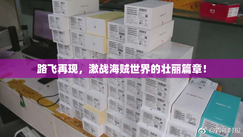 路飞再现，激战海贼世界的壮丽篇章！