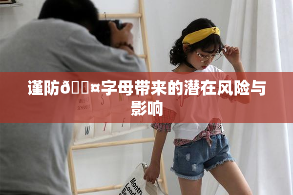 谨防🐤字母带来的潜在风险与影响