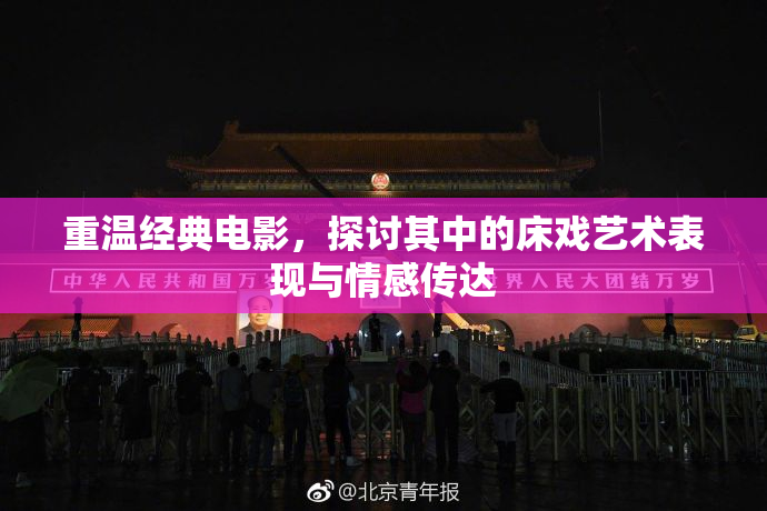 重温经典电影，探讨其中的床戏艺术表现与情感传达