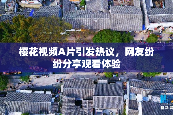 樱花视频A片引发热议，网友纷纷分享观看体验