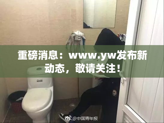 重磅消息：www.yw发布新动态，敬请关注！