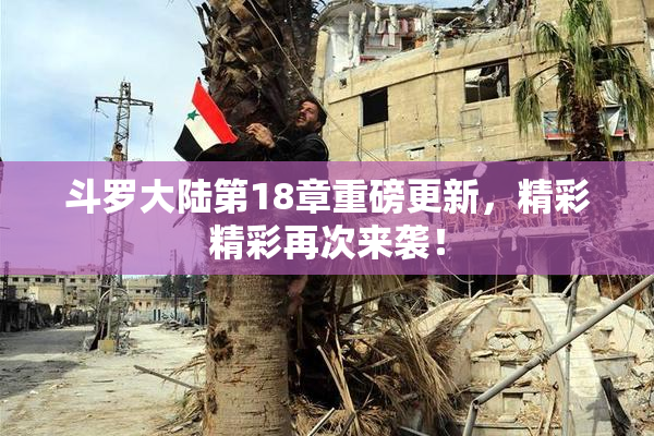 斗罗大陆第18章重磅更新，精彩精彩再次来袭！