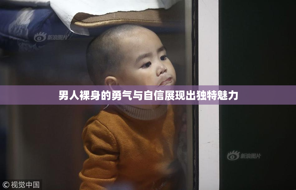 男人裸身的勇气与自信展现出独特魅力