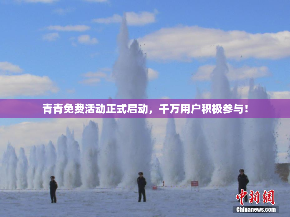 青青免费活动正式启动，千万用户积极参与！