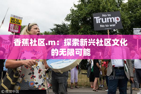 香蕉社区.m：探索新兴社区文化的无限可能