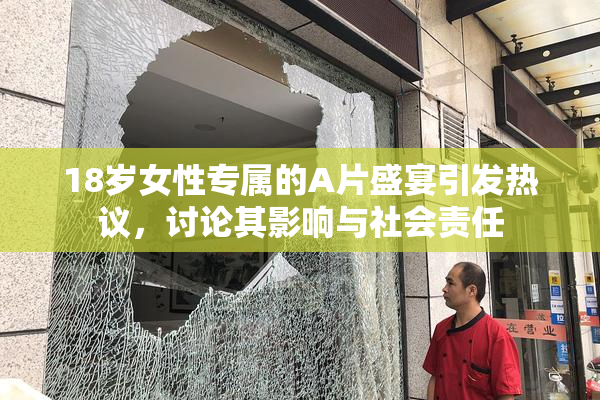 18岁女性专属的A片盛宴引发热议，讨论其影响与社会责任