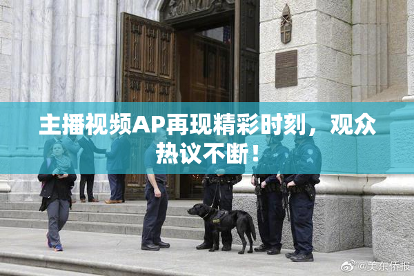 主播视频AP再现精彩时刻，观众热议不断！