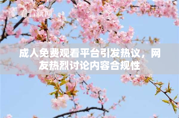 成人免费观看平台引发热议，网友热烈讨论内容合规性