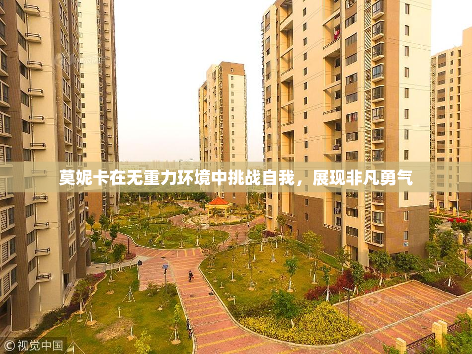 莫妮卡在无重力环境中挑战自我，展现非凡勇气