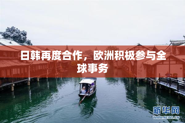 日韩再度合作，欧洲积极参与全球事务