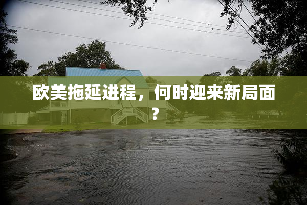 欧美拖延进程，何时迎来新局面？