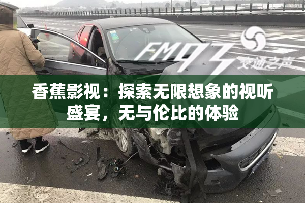 香蕉影视：探索无限想象的视听盛宴，无与伦比的体验