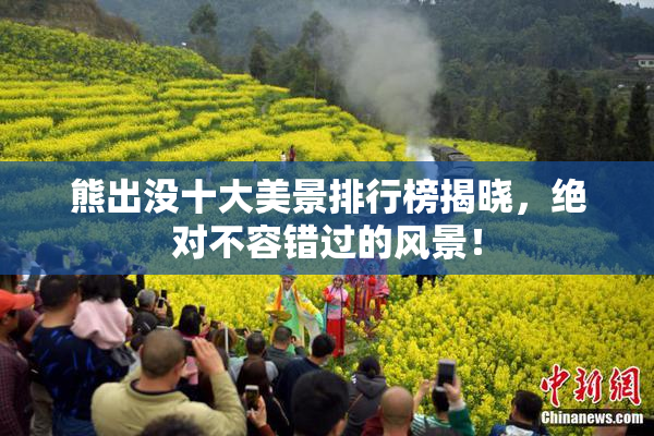 熊出没十大美景排行榜揭晓，绝对不容错过的风景！