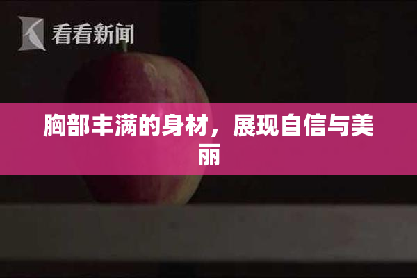 胸部丰满的身材，展现自信与美丽