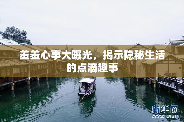 羞羞心事大曝光，揭示隐秘生活的点滴趣事