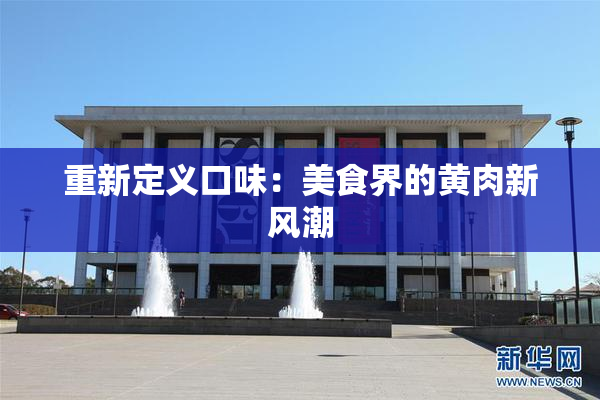 重新定义口味：美食界的黄肉新风潮