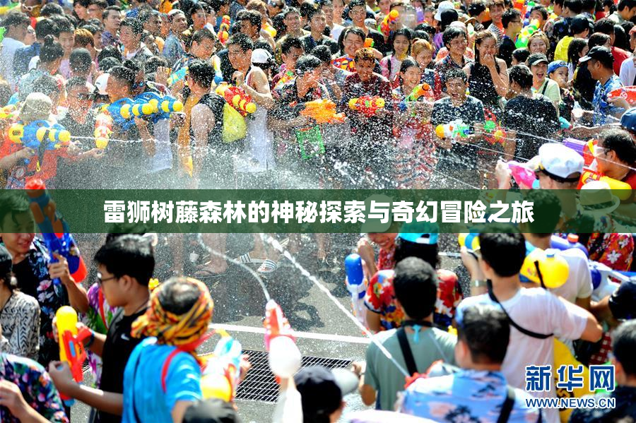 雷狮树藤森林的神秘探索与奇幻冒险之旅