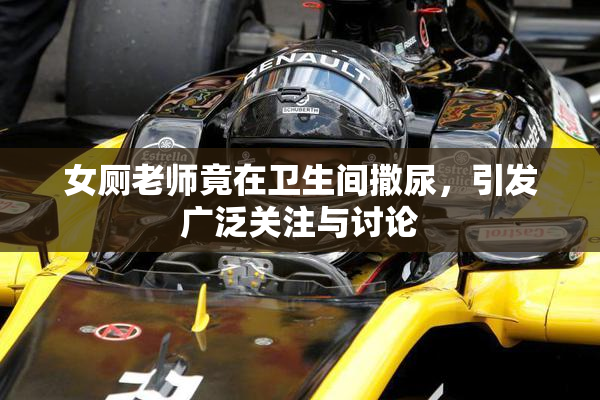 女厕老师竟在卫生间撒尿，引发广泛关注与讨论