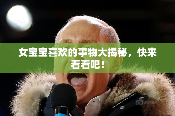 女宝宝喜欢的事物大揭秘，快来看看吧！