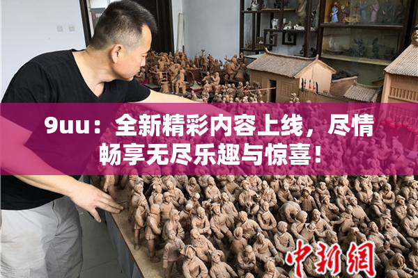 9uu：全新精彩内容上线，尽情畅享无尽乐趣与惊喜！