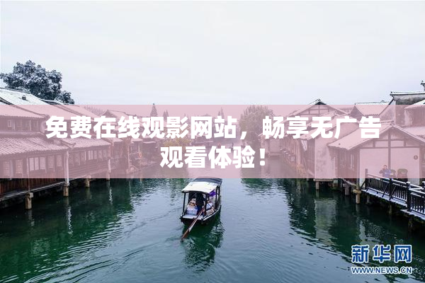 免费在线观影网站，畅享无广告观看体验！