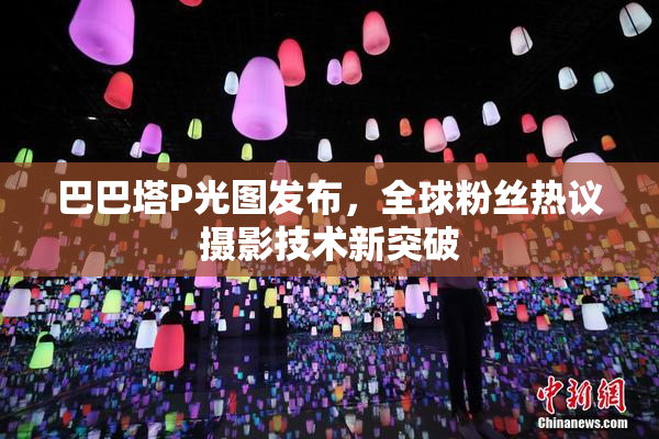 巴巴塔P光图发布，全球粉丝热议摄影技术新突破