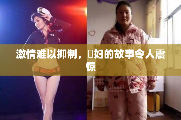 激情难以抑制，婬妇的故事令人震惊